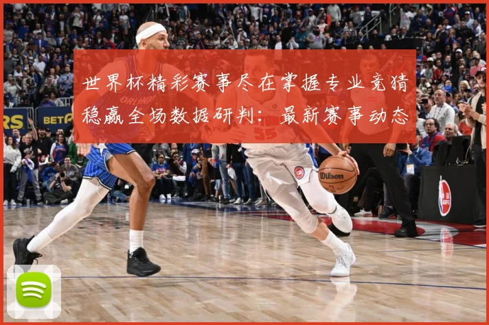 世界杯精彩赛事尽在掌握专业竞猜稳赢全场数据研判：最新赛事动态与深度分析