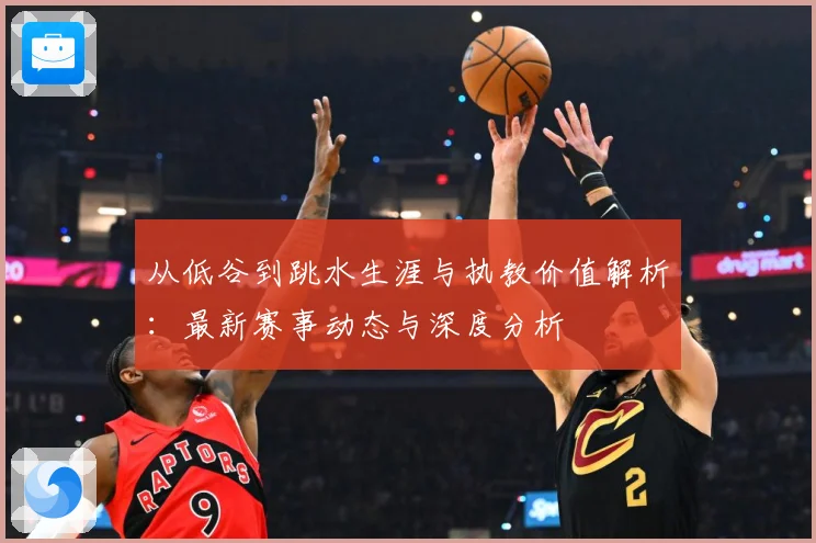 从低谷到跳水生涯与执教价值解析：最新赛事动态与深度分析