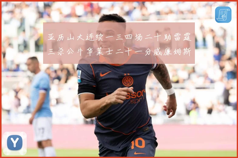 亚历山大连续一三四场二十助雷霆三杀公牛华莱士二十一分威廉姆斯赛场复盘：最新赛事动态与深度分析