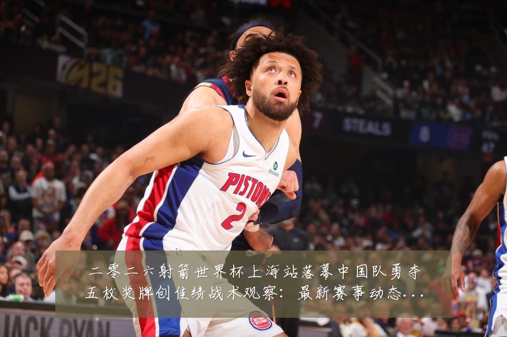 二零二六射箭世界杯上海站落幕中国队勇夺五枚奖牌创佳绩战术观察：最新赛事动态与深度分析
