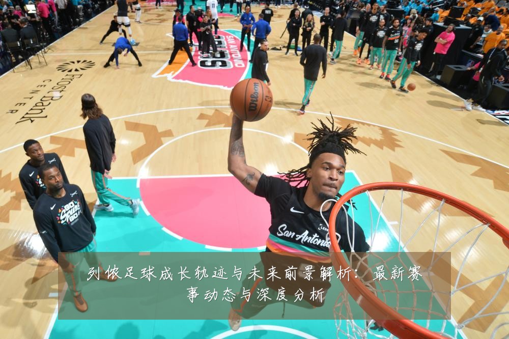 列侬足球成长轨迹与未来前景解析:最新赛事动态与深度分析