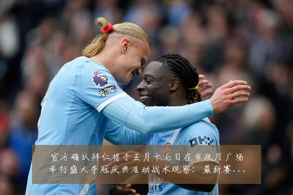 官方确认拜仁将于五月十七日在市政厅广场举行盛大夺冠庆典活动战术观察：最新赛事动态与深度分析