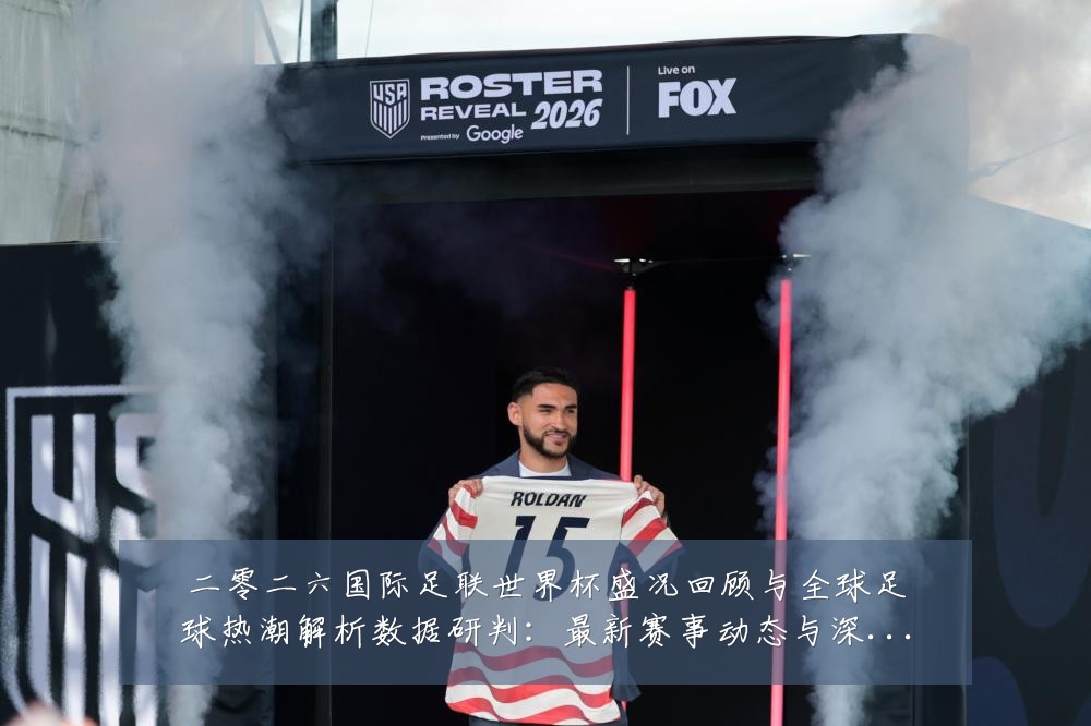 二零二六国际足联世界杯盛况回顾与全球足球热潮解析数据研判:最新赛事动态与深度分析