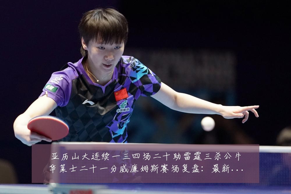 亚历山大连续一三四场二十助雷霆三杀公牛华莱士二十一分威廉姆斯赛场复盘：最新赛事动态与深度分析