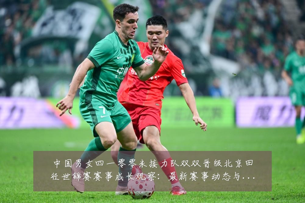 中国男女四一零零米接力队双双晋级北京田径世锦赛赛事成长观察：最新赛事动态与深度分析
